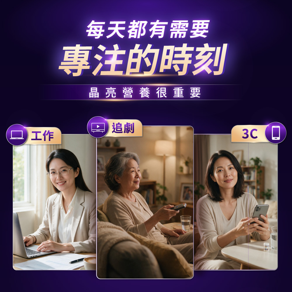 【全方位對抗 3C 疲勞】從上班辦公、下班追劇到手機滑不停，隨時補充關鍵晶亮營養，滿足生活每個專注時刻。